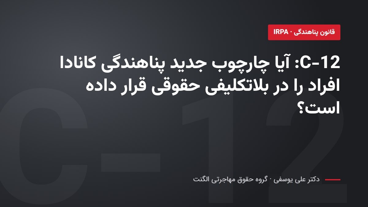 C-12: آیا چارچوب جدید پناهندگی کانادا افراد را در بلاتکلیفی حقوقی قرار داده است؟